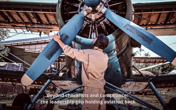 Beyond checklists and compliance: the leadership gap holding aviation back